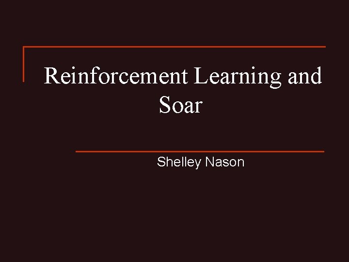 Reinforcement Learning and Soar Shelley Nason 