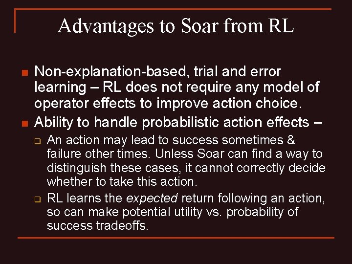 Advantages to Soar from RL n n Non-explanation-based, trial and error learning – RL