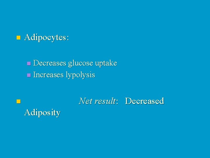 n Adipocytes: Decreases glucose uptake n Increases lypolysis n Net result: Decreased n Adiposity