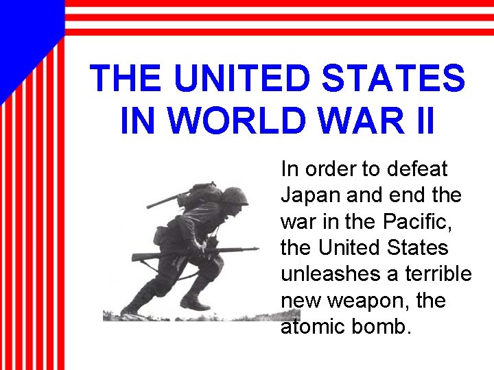 THE UNITED STATES IN WORLD WAR II In order to defeat Japan and end