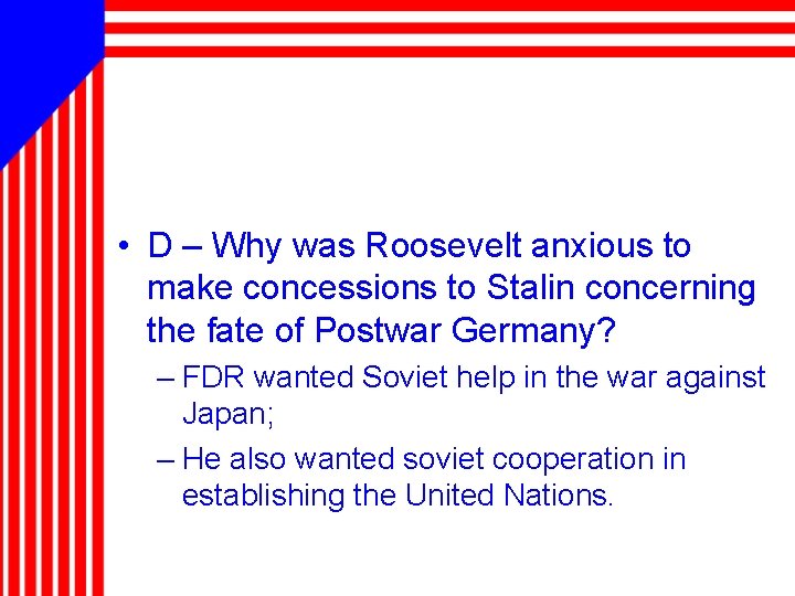  • D – Why was Roosevelt anxious to make concessions to Stalin concerning