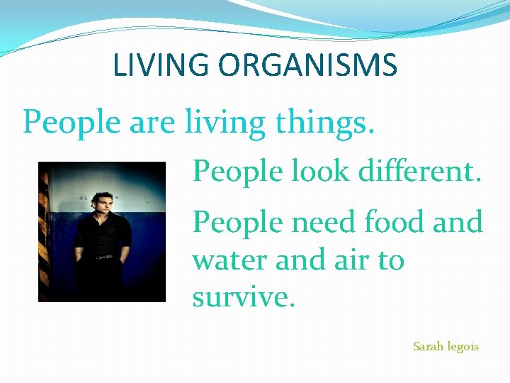 LIVING ORGANISMS People are living things. People look different. PICTURE People need food and