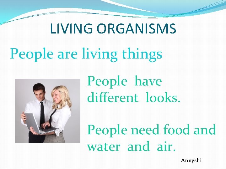 LIVING ORGANISMS People are living things People have different looks. People need food and