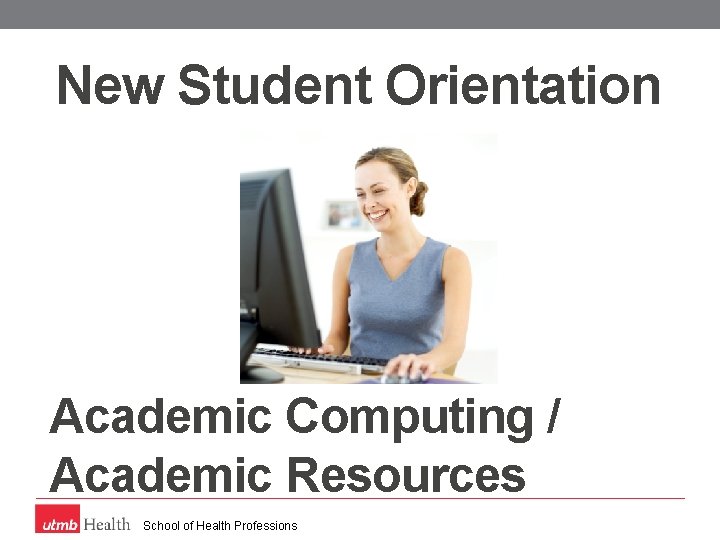 New Student Orientation Academic Computing / Academic Resources School of Health Professions 