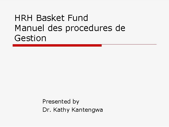 HRH Basket Fund Manuel des procedures de Gestion Presented by Dr. Kathy Kantengwa 