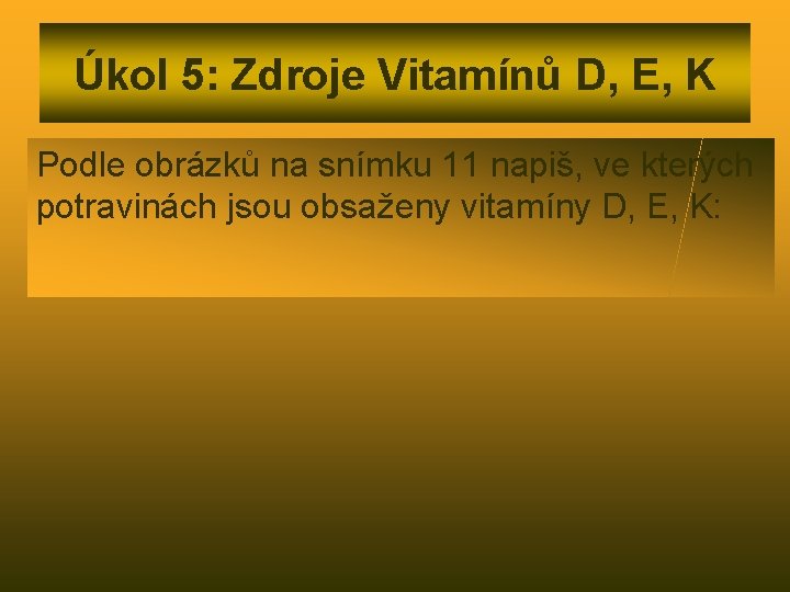 Úkol 5: Zdroje Vitamínů D, E, K Podle obrázků na snímku 11 napiš, ve