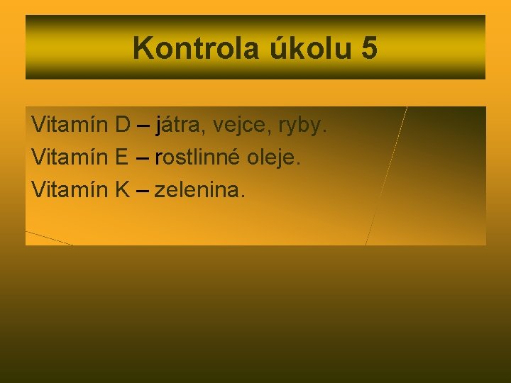 Kontrola úkolu 5 Vitamín D – játra, vejce, ryby. Vitamín E – rostlinné oleje.