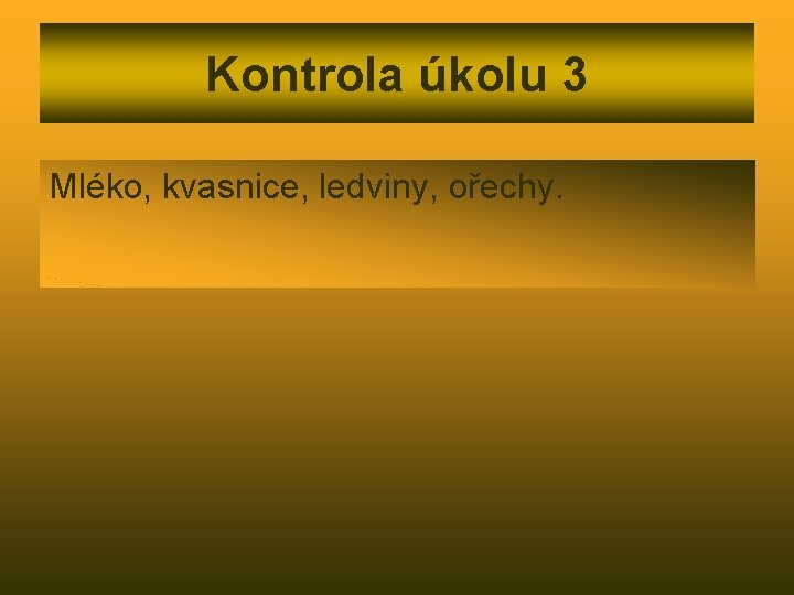 Kontrola úkolu 3 Mléko, kvasnice, ledviny, ořechy. 