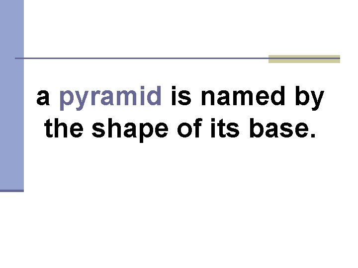 a pyramid is named by the shape of its base. 