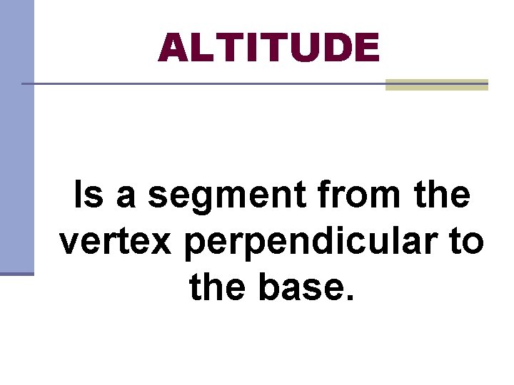 ALTITUDE Is a segment from the vertex perpendicular to the base. 