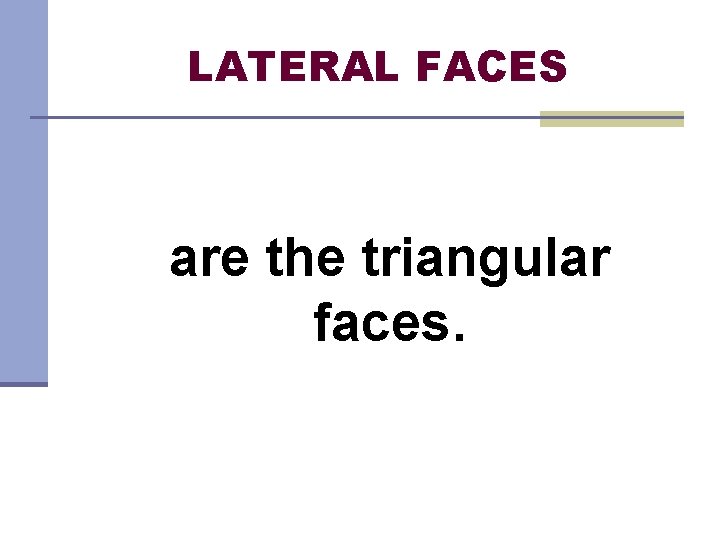 LATERAL FACES are the triangular faces. 