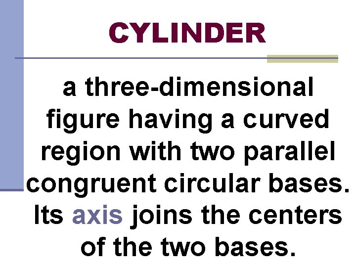 CYLINDER a three-dimensional figure having a curved region with two parallel congruent circular bases.