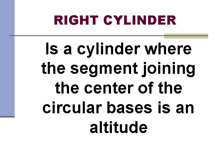 RIGHT CYLINDER Is a cylinder where the segment joining the center of the circular