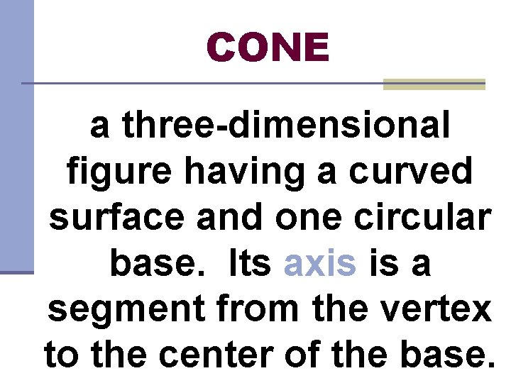 CONE a three-dimensional figure having a curved surface and one circular base. Its axis