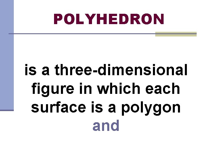 POLYHEDRON is a three-dimensional figure in which each surface is a polygon and 