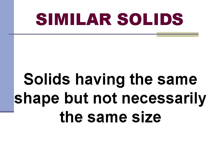 SIMILAR SOLIDS Solids having the same shape but not necessarily the same size 
