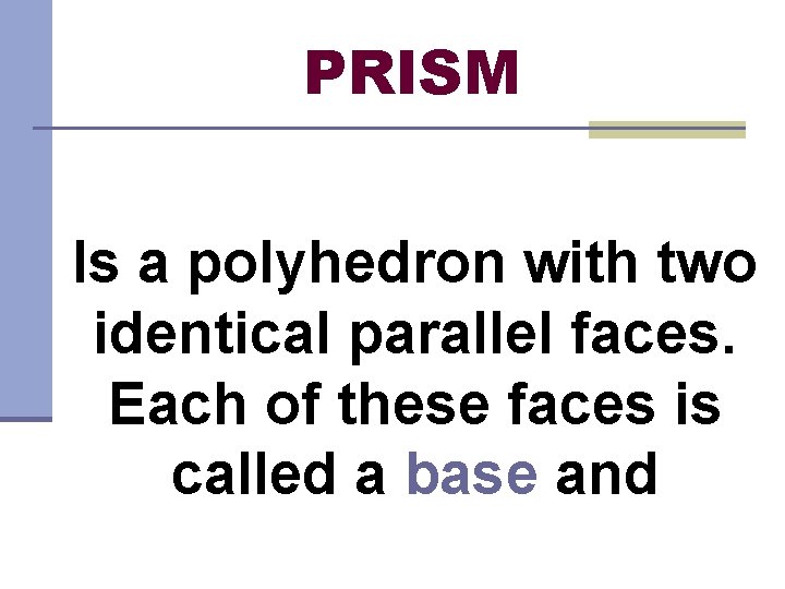 PRISM Is a polyhedron with two identical parallel faces. Each of these faces is