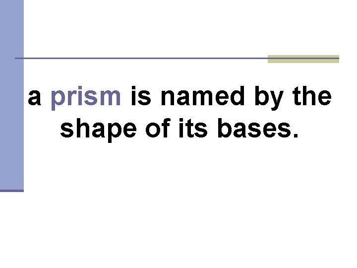 a prism is named by the shape of its bases. 