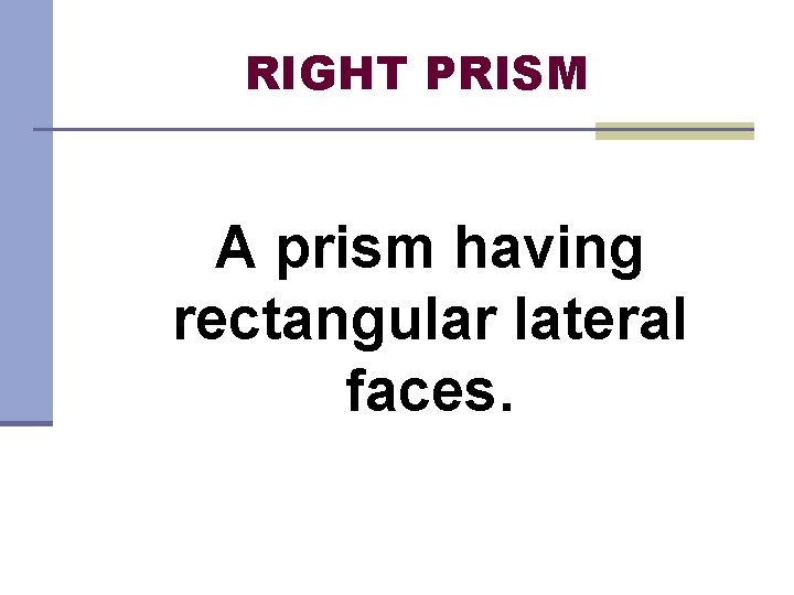 RIGHT PRISM A prism having rectangular lateral faces. 