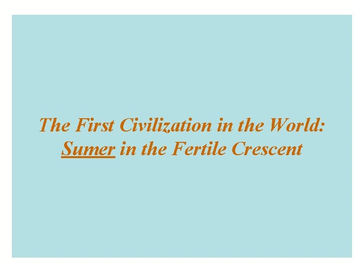 The First Civilization in the World: Sumer in the Fertile Crescent 