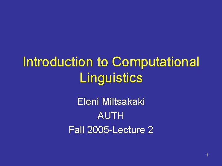 Introduction to Computational Linguistics Eleni Miltsakaki AUTH Fall 2005 -Lecture 2 1 