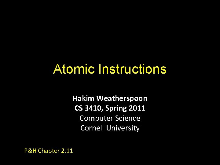 Atomic Instructions Hakim Weatherspoon CS 3410, Spring 2011 Computer Science Cornell University P&H Chapter