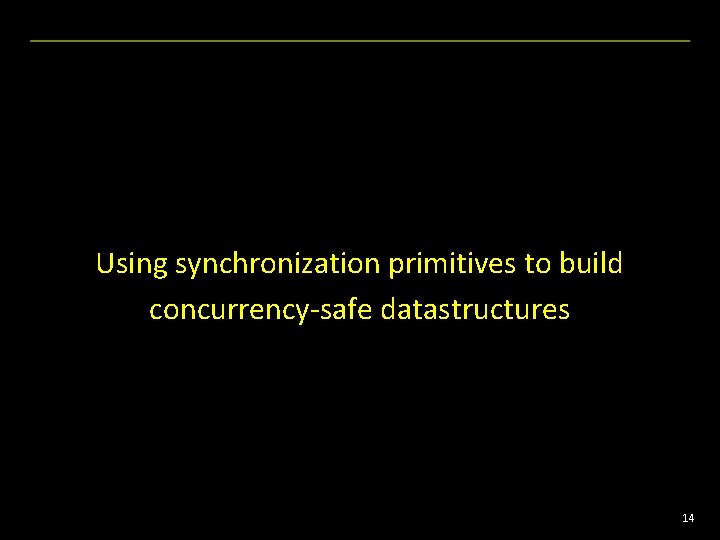 Using synchronization primitives to build concurrency-safe datastructures 14 