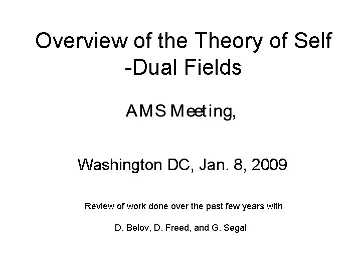 Overview of the Theory of Self -Dual Fields Washington DC, Jan. 8, 2009 Review