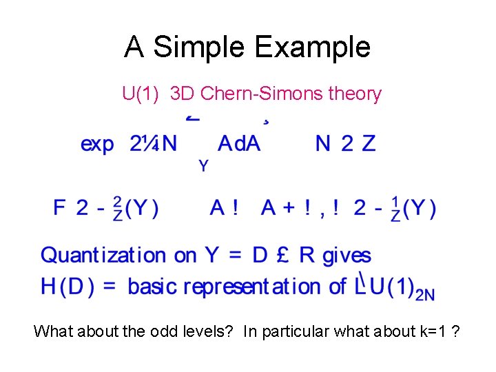 A Simple Example U(1) 3 D Chern-Simons theory What about the odd levels? In