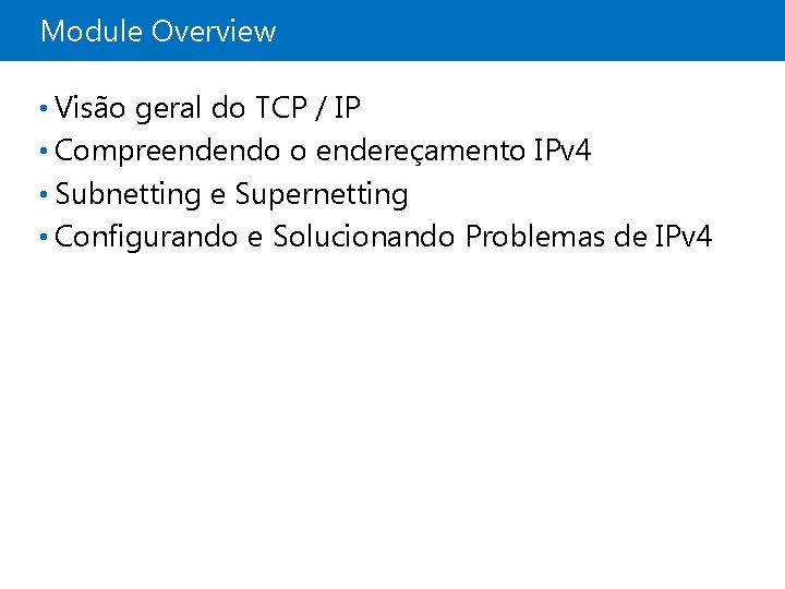 Module Overview • Visão geral do TCP / IP • Compreendendo o endereçamento IPv