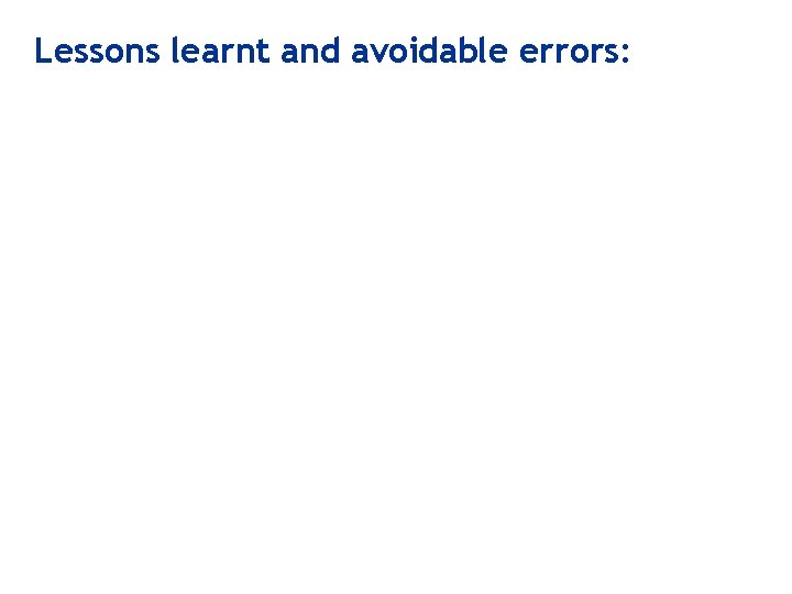 Lessons learnt and avoidable errors: 