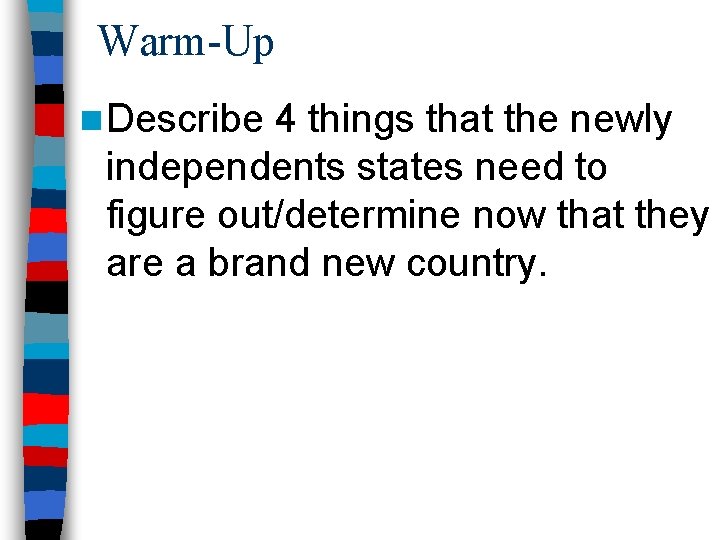 Warm-Up n Describe 4 things that the newly independents states need to figure out/determine