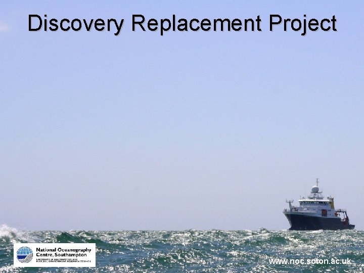 Discovery Replacement Project www. noc. soton. ac. uk 