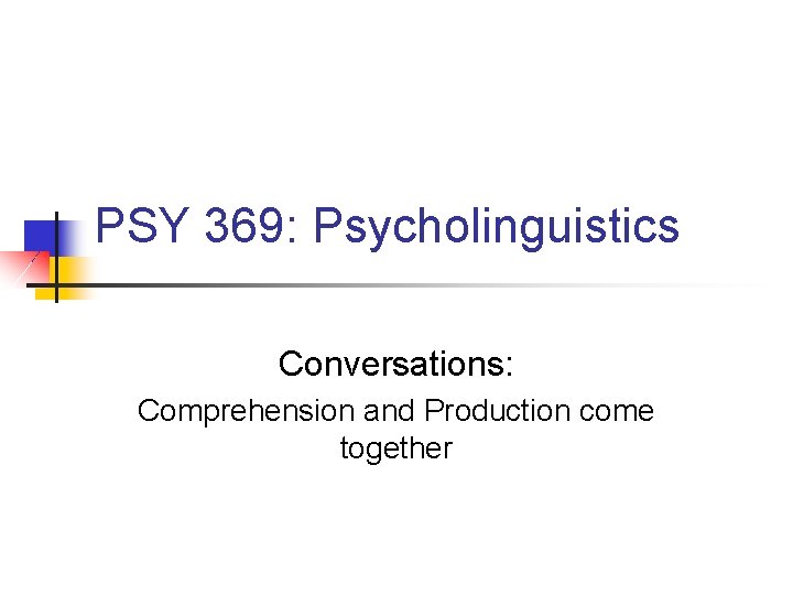 PSY 369: Psycholinguistics Conversations: Comprehension and Production come together 