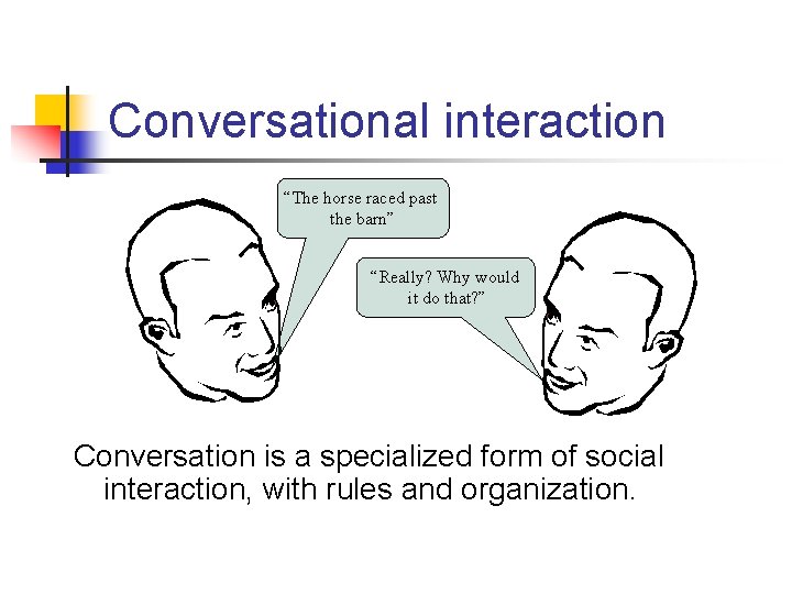 Conversational interaction “The horse raced past the barn” “Really? Why would it do that?