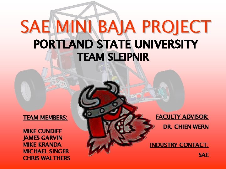 SAE MINI BAJA PROJECT PORTLAND STATE UNIVERSITY TEAM SLEIPNIR TEAM MEMBERS: MIKE CUNDIFF JAMES