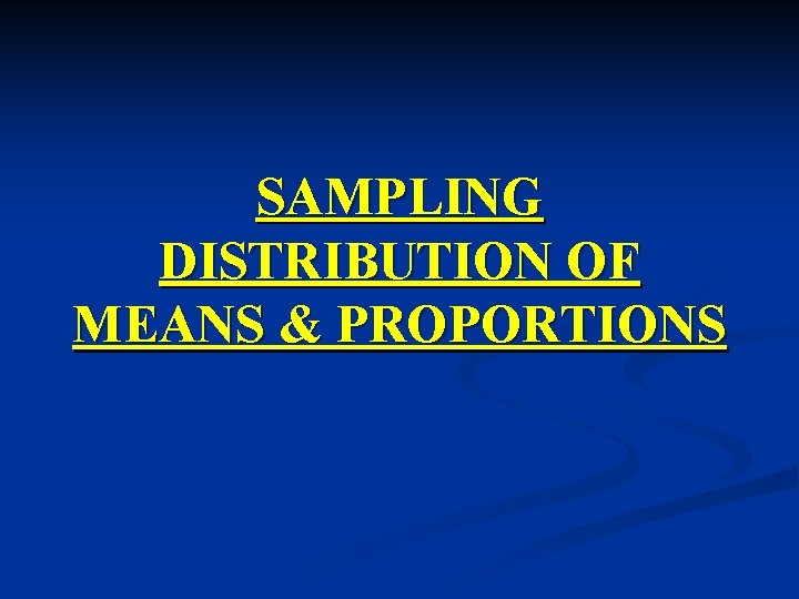 SAMPLING DISTRIBUTION OF MEANS & PROPORTIONS 