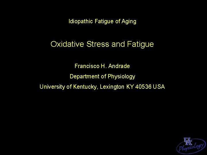 Idiopathic Fatigue of Aging Oxidative Stress and Fatigue Francisco H. Andrade Department of Physiology