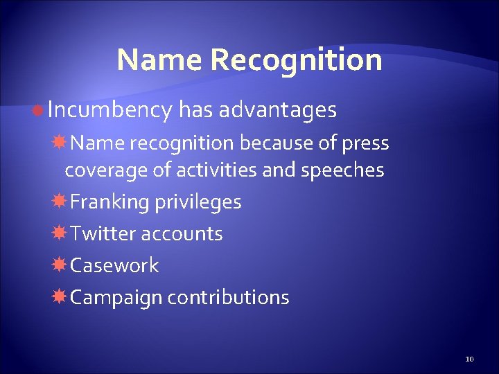 Name Recognition Incumbency has advantages Name recognition because of press coverage of activities and