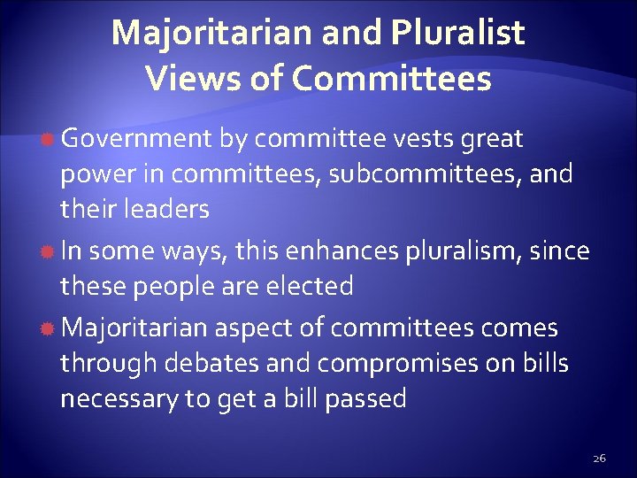 Majoritarian and Pluralist Views of Committees Government by committee vests great power in committees,