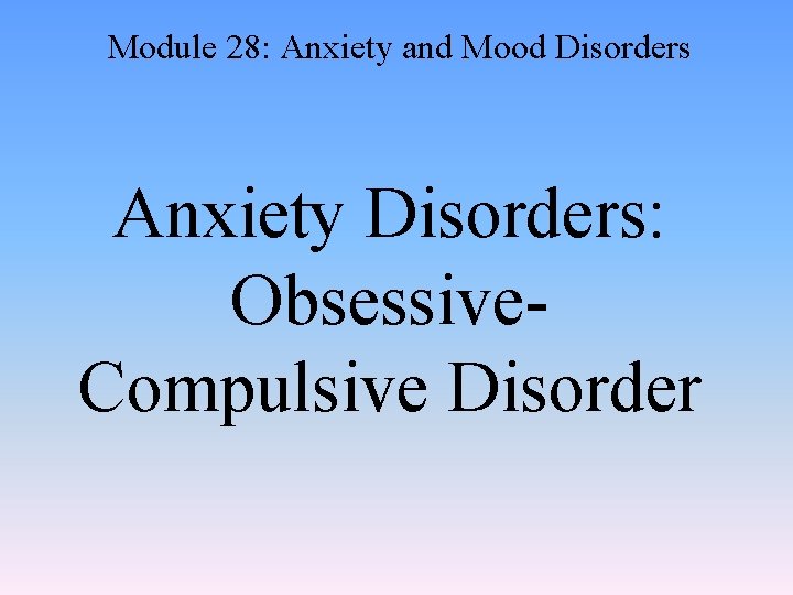 Module 28: Anxiety and Mood Disorders Anxiety Disorders: Obsessive. Compulsive Disorder 