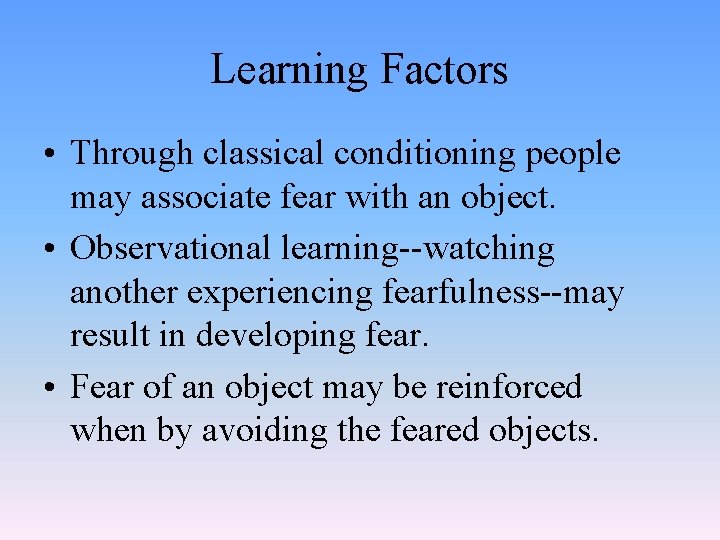 Learning Factors • Through classical conditioning people may associate fear with an object. •