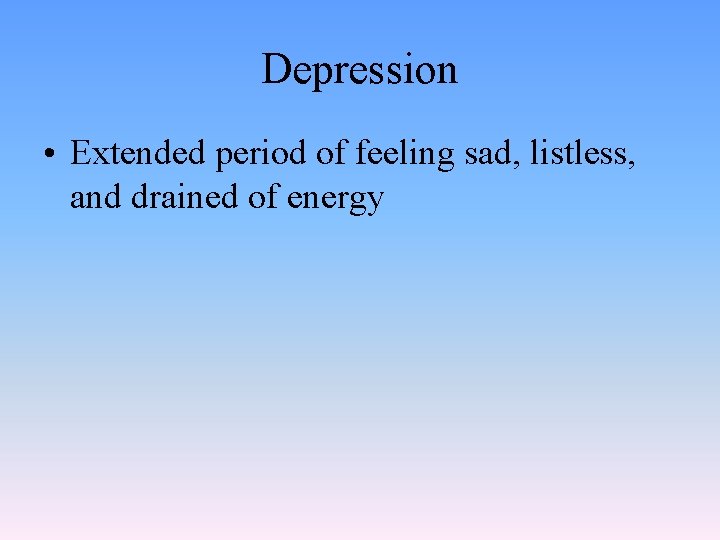 Depression • Extended period of feeling sad, listless, and drained of energy 