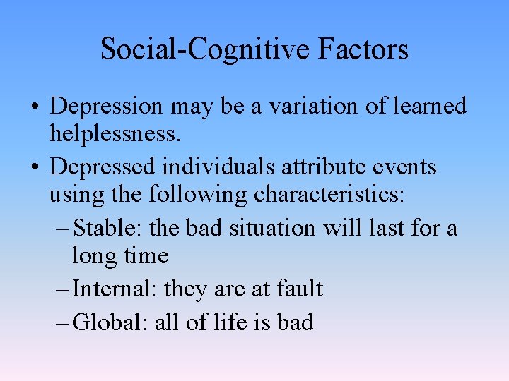 Social-Cognitive Factors • Depression may be a variation of learned helplessness. • Depressed individuals