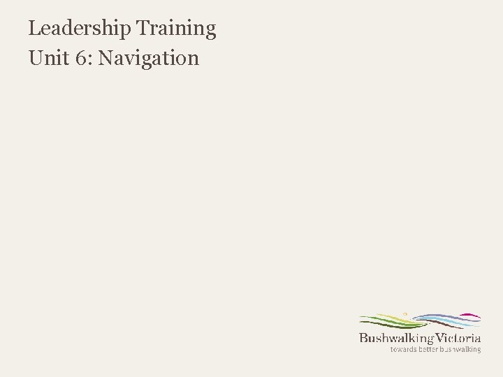 Leadership Training Unit 6: Navigation Leadership Training Unit 6: Navigation
