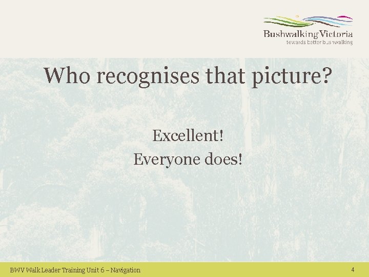 Who recognises that picture? Excellent! Everyone does! BWV Walk Leader Training Unit 6 – Who recognises that picture? Excellent! Everyone does! BWV Walk Leader Training Unit 6 –