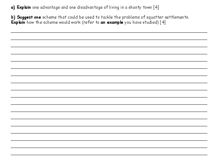 a) Explain one advantage and one disadvantage of living in a shanty town [4]