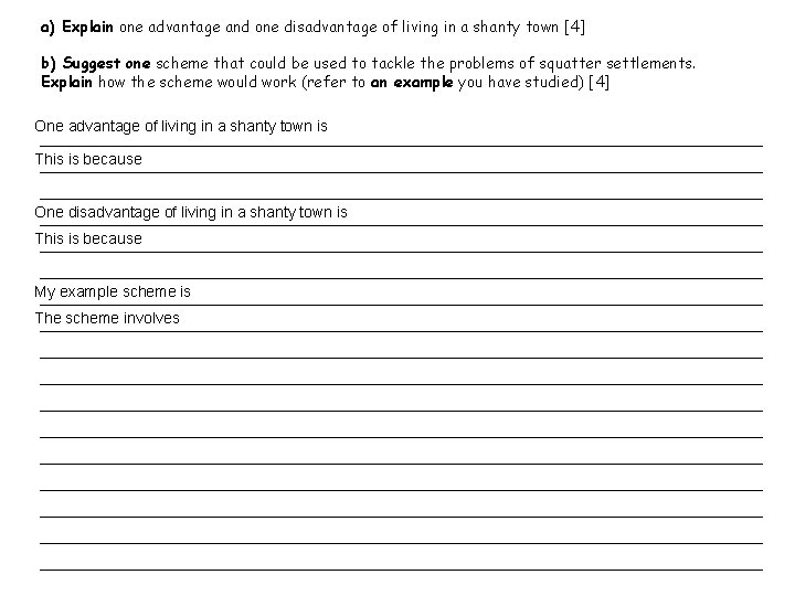 a) Explain one advantage and one disadvantage of living in a shanty town [4]