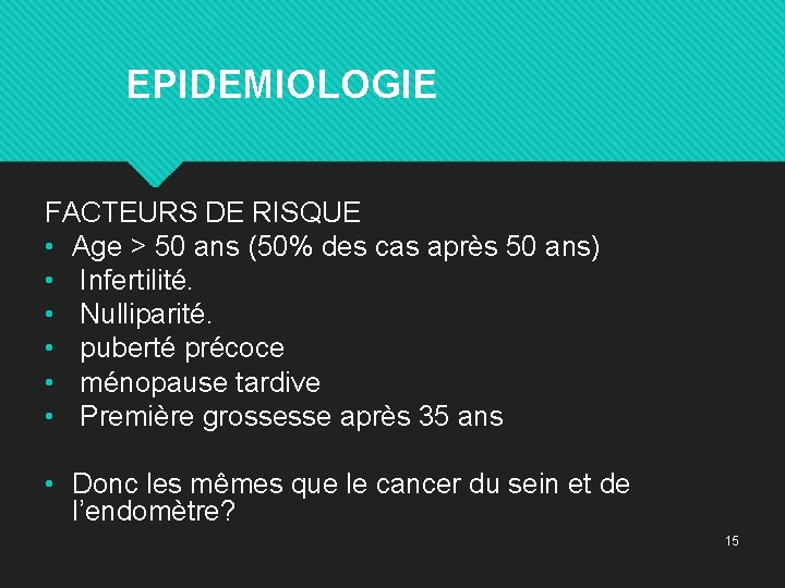  EPIDEMIOLOGIE FACTEURS DE RISQUE • Age > 50 ans (50% des cas après