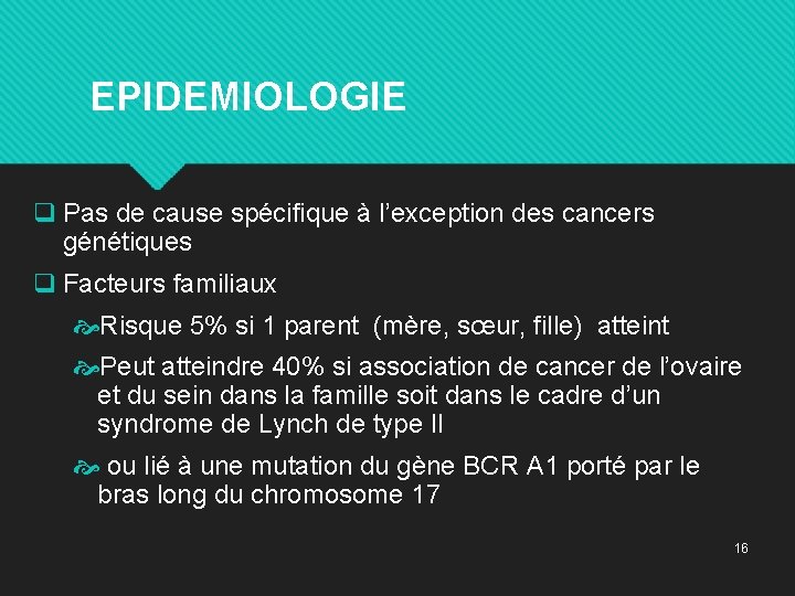  EPIDEMIOLOGIE q Pas de cause spécifique à l’exception des cancers génétiques q Facteurs